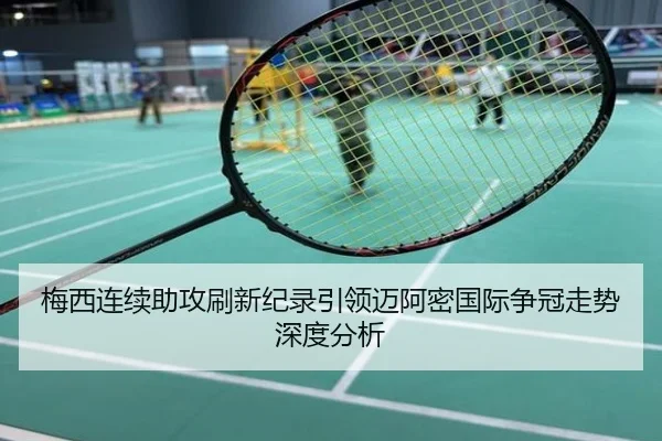 梅西连续助攻刷新纪录引领迈阿密国际争冠走势深度分析