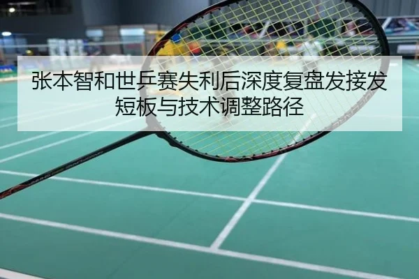 张本智和世乒赛失利后深度复盘发接发短板与技术调整路径