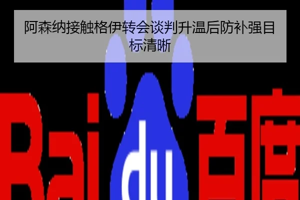 阿森纳接触格伊转会谈判升温后防补强目标清晰