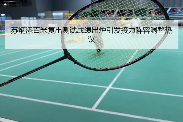 苏炳添百米复出测试成绩出炉引发接力阵容调整热议