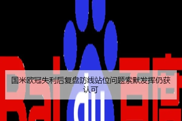 国米欧冠失利后复盘防线站位问题索默发挥仍获认可